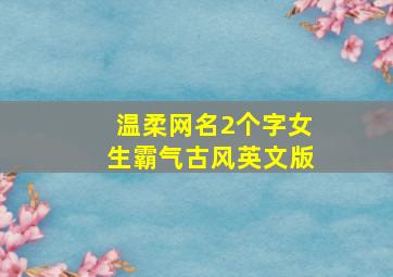 温柔网名2个字女生霸气古风英文版