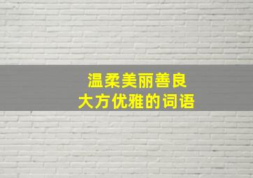 温柔美丽善良大方优雅的词语