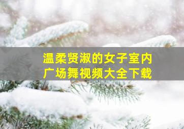 温柔贤淑的女子室内广场舞视频大全下载