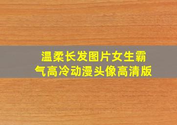 温柔长发图片女生霸气高冷动漫头像高清版