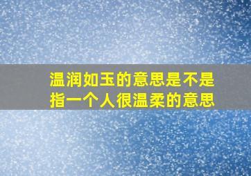 温润如玉的意思是不是指一个人很温柔的意思