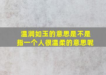 温润如玉的意思是不是指一个人很温柔的意思呢