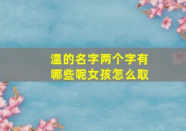 温的名字两个字有哪些呢女孩怎么取