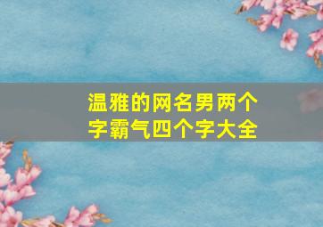 温雅的网名男两个字霸气四个字大全