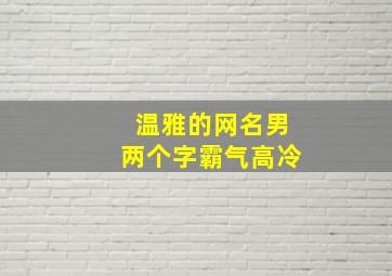 温雅的网名男两个字霸气高冷