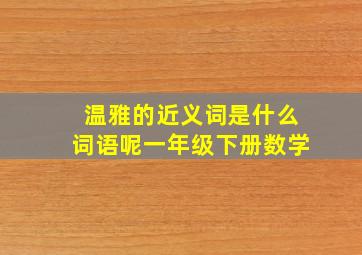 温雅的近义词是什么词语呢一年级下册数学