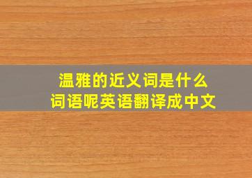 温雅的近义词是什么词语呢英语翻译成中文