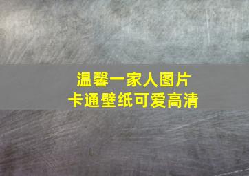 温馨一家人图片卡通壁纸可爱高清