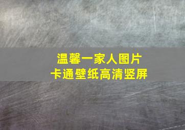 温馨一家人图片卡通壁纸高清竖屏