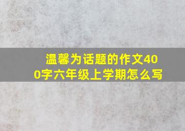 温馨为话题的作文400字六年级上学期怎么写