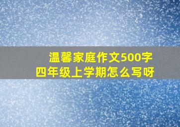 温馨家庭作文500字四年级上学期怎么写呀