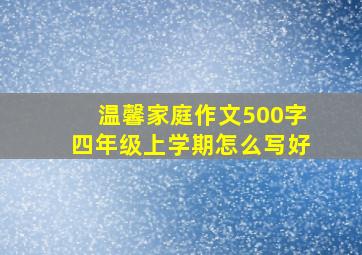 温馨家庭作文500字四年级上学期怎么写好