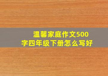 温馨家庭作文500字四年级下册怎么写好