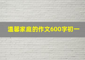 温馨家庭的作文600字初一