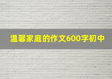 温馨家庭的作文600字初中