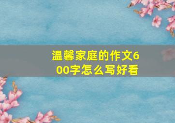 温馨家庭的作文600字怎么写好看