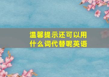 温馨提示还可以用什么词代替呢英语