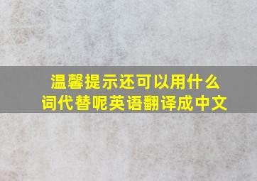 温馨提示还可以用什么词代替呢英语翻译成中文