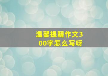 温馨提醒作文300字怎么写呀