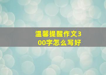 温馨提醒作文300字怎么写好