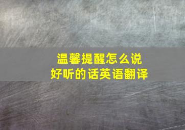 温馨提醒怎么说好听的话英语翻译