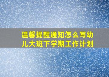 温馨提醒通知怎么写幼儿大班下学期工作计划