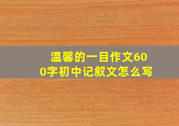 温馨的一目作文600字初中记叙文怎么写