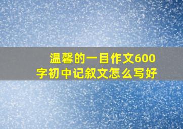 温馨的一目作文600字初中记叙文怎么写好