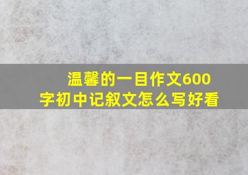 温馨的一目作文600字初中记叙文怎么写好看