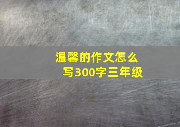 温馨的作文怎么写300字三年级