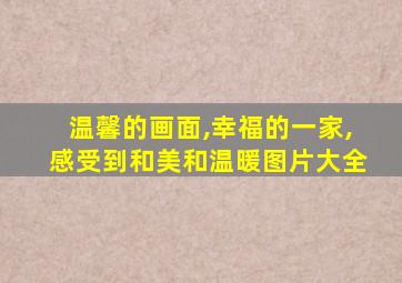 温馨的画面,幸福的一家,感受到和美和温暖图片大全