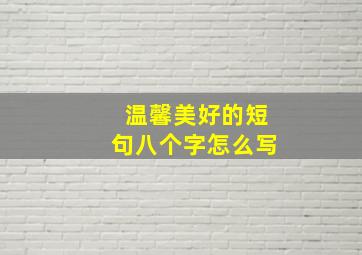 温馨美好的短句八个字怎么写