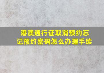 港澳通行证取消预约忘记预约密码怎么办理手续