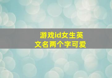 游戏id女生英文名两个字可爱