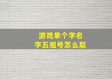 游戏单个字名字五组号怎么取