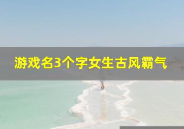 游戏名3个字女生古风霸气