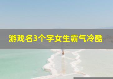 游戏名3个字女生霸气冷酷