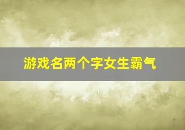 游戏名两个字女生霸气