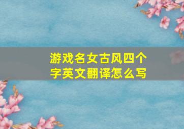 游戏名女古风四个字英文翻译怎么写