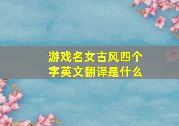 游戏名女古风四个字英文翻译是什么