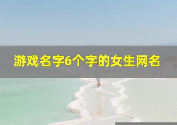 游戏名字6个字的女生网名