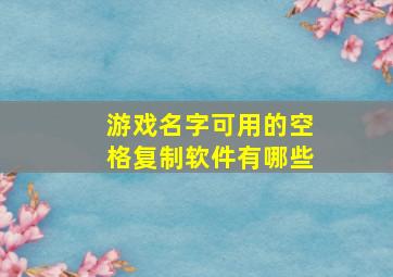 游戏名字可用的空格复制软件有哪些