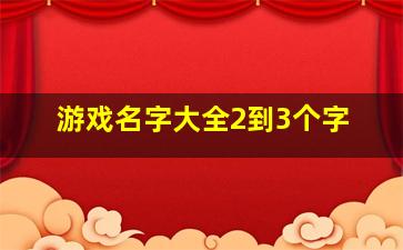 游戏名字大全2到3个字