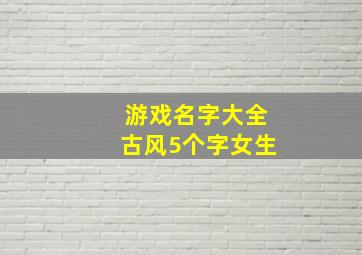 游戏名字大全古风5个字女生