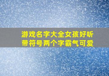 游戏名字大全女孩好听带符号两个字霸气可爱