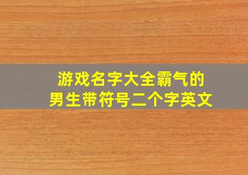 游戏名字大全霸气的男生带符号二个字英文