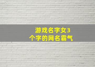 游戏名字女3个字的网名霸气