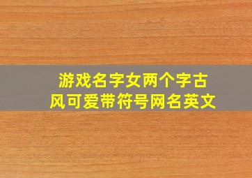 游戏名字女两个字古风可爱带符号网名英文