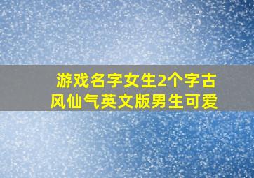 游戏名字女生2个字古风仙气英文版男生可爱