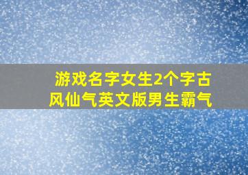 游戏名字女生2个字古风仙气英文版男生霸气